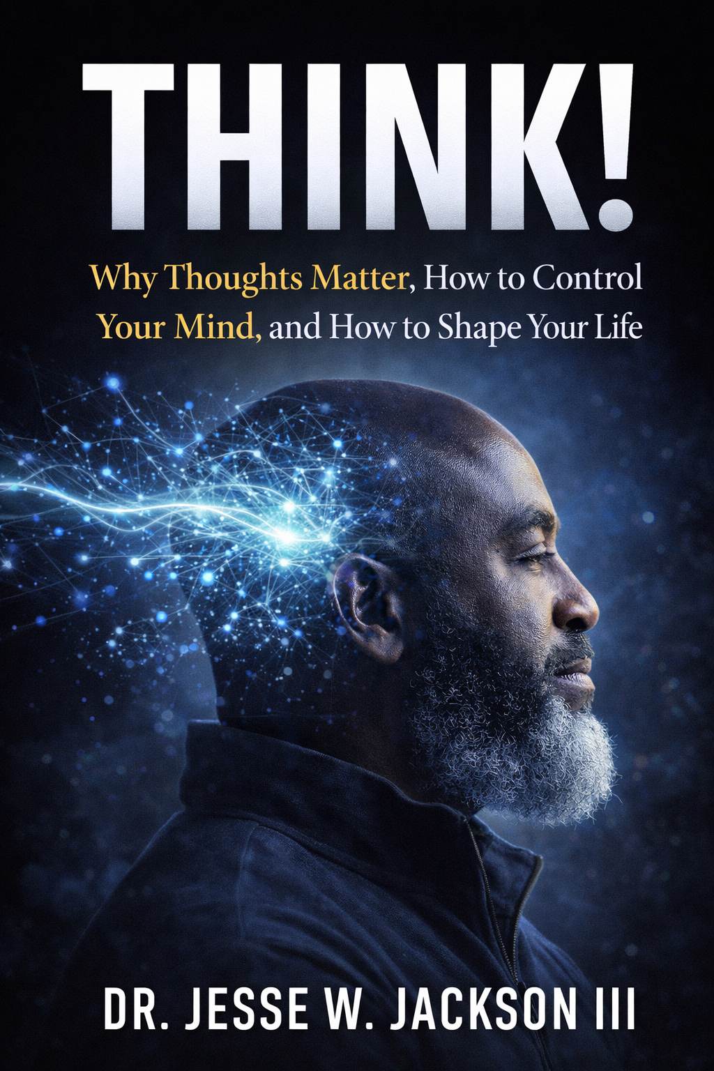 Think! Why Thoughts Are Important, How to Control Your Mind, And How to Use Your Thoughts to Shape Your Life