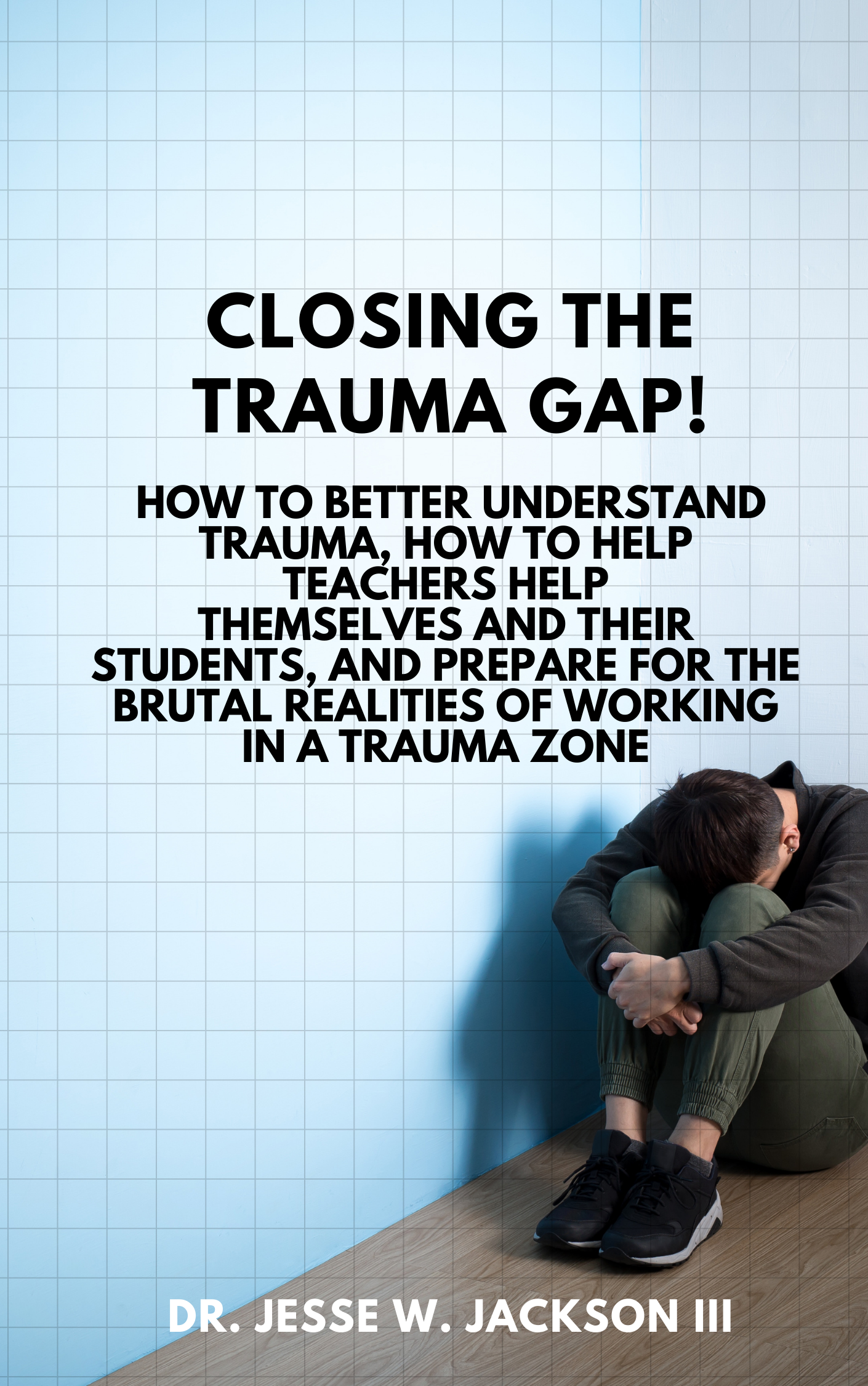 Closing the Trauma Gap! How To Better Understand Trauma, How To Help Teachers Help Themselves And Their Students, And How To Prepare For The Brutal Realities Of The Trauma Zone