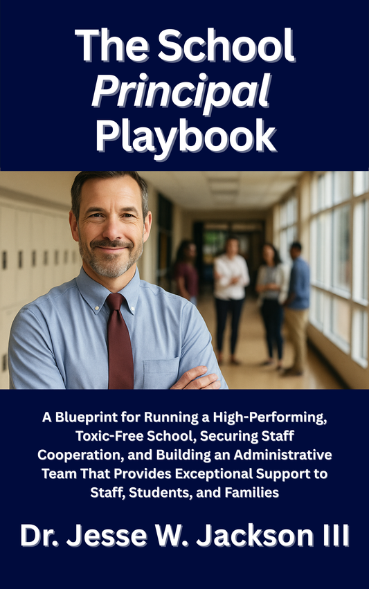 The School  Principal Playbook The Blueprint to Run a High-Performing, Toxic-Free School Building, Secure Staff Cooperation, and Build an Administrative Team That Delivers Exceptional Support to Staff, Students and Families
