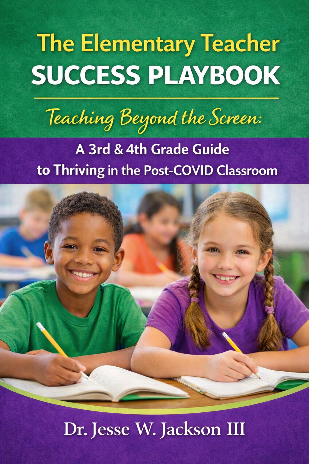 The Elementary Teacher Success Playbook Teaching Beyond the Screen:  A 3rd & 4th Grade Guide to Thriving in the Post-COVID Classroom