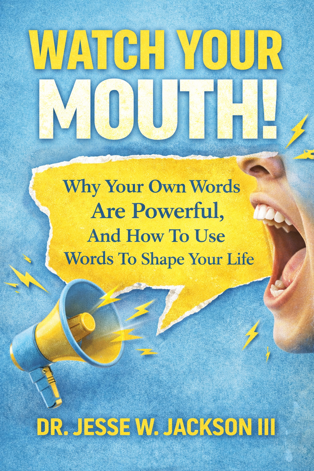 Watch Your Mouth! Why Your Own Words Are Powerful, And How To Use Words To Shape Your Life