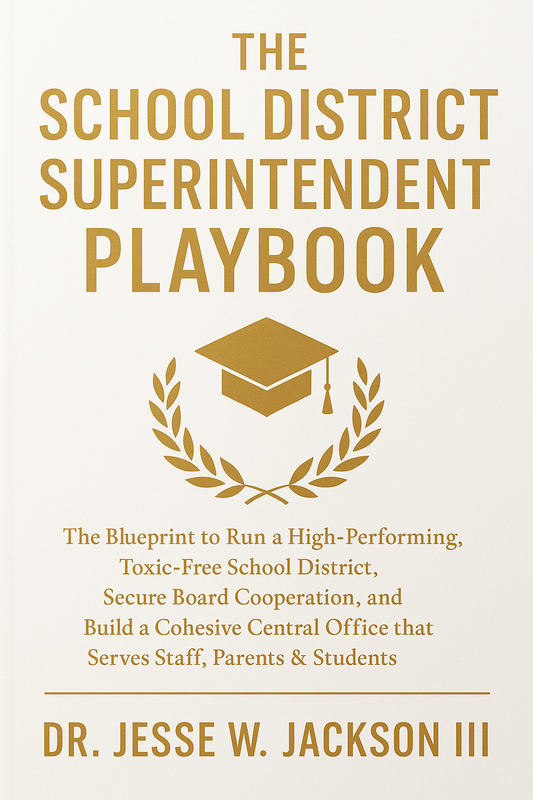 The School District  Superintendent Playbook  The Blueprint to Run a High-Performing, Toxic-Free School District, Secure Board Cooperation, and Build a Cohesive Central Office that Serves Staff, Parents & Students
